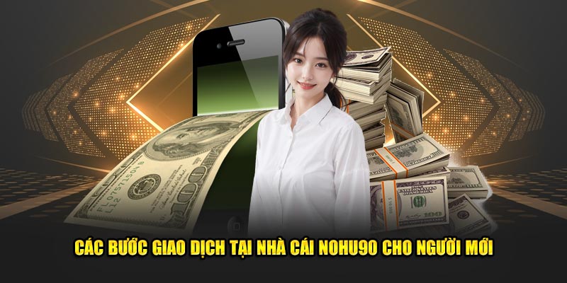 Các bước giao dịch tại nhà cái Nohu90 cho người mới