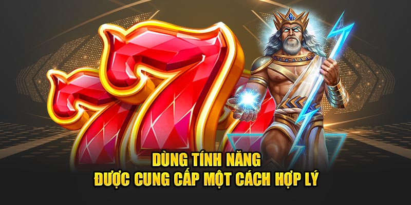 Dùng tính năng được cung cấp một cách hợp lý 