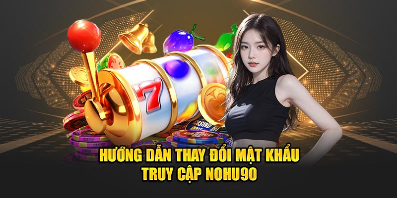 Hướng dẫn thay đổi mật khẩu đăng nhập Nohu90